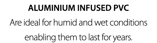 ALUMINIUM INFUSED PVC Are ideal for humid and wet conditions enabling them to last for years 