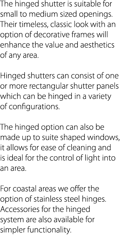 The hinged shutter is suitable for small to medium sized openings  Their timeless, classic look with an option of dec   