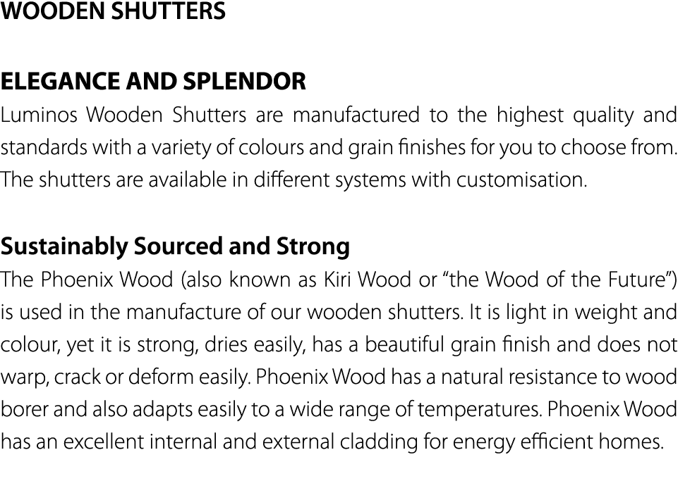 WOODEN SHUTTERS ELEGANCE AND SPLENDOR Luminos Wooden Shutters are manufactured to the highest quality and standards w   