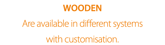 WOODEN Are available in different systems with customisation 