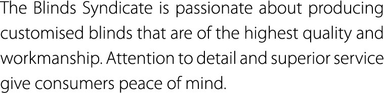 The Blinds Syndicate is passionate about producing customised blinds that are of the highest quality and workmanship    