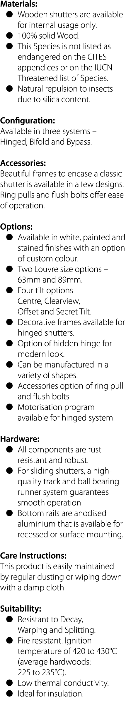 Materials:   Wooden shutters are available for internal usage only    100% solid Wood    This Species is not listed a   