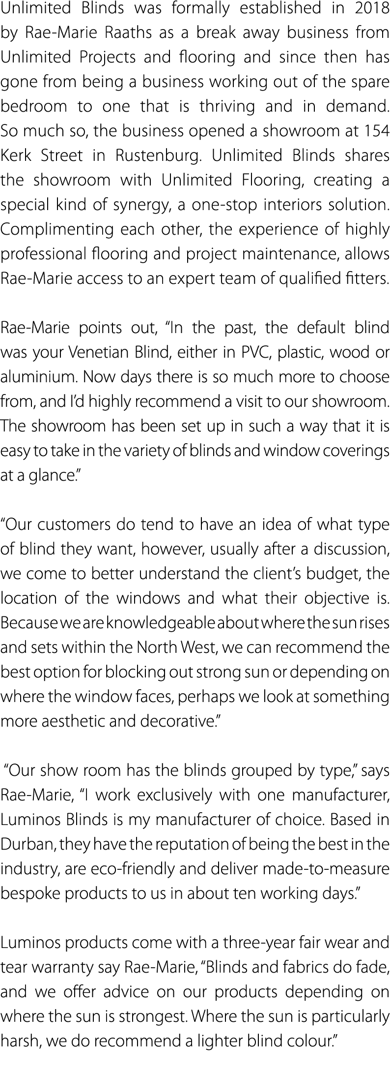 Unlimited Blinds was formally established in 2018 by Rae-Marie Raaths as a break away business from Unlimited Project   